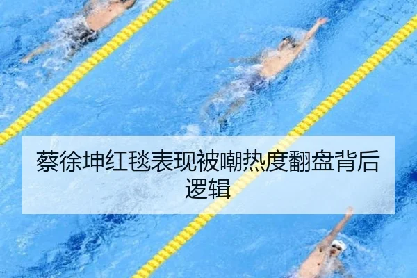 蔡徐坤红毯表现被嘲热度翻盘背后逻辑